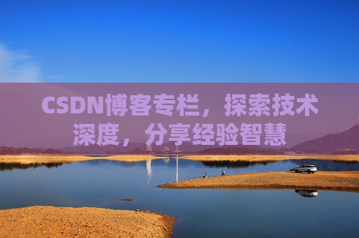 CSDN博客专栏，探索技术深度，分享经验智慧